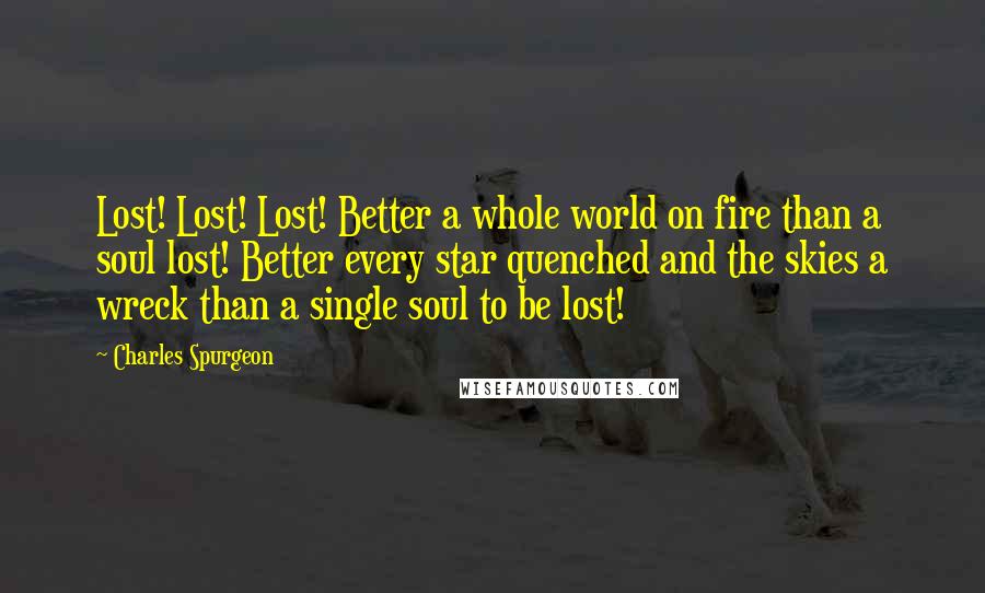 Charles Spurgeon Quotes: Lost! Lost! Lost! Better a whole world on fire than a soul lost! Better every star quenched and the skies a wreck than a single soul to be lost!