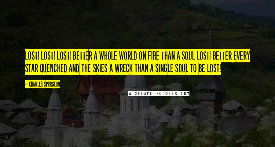Charles Spurgeon Quotes: Lost! Lost! Lost! Better a whole world on fire than a soul lost! Better every star quenched and the skies a wreck than a single soul to be lost!