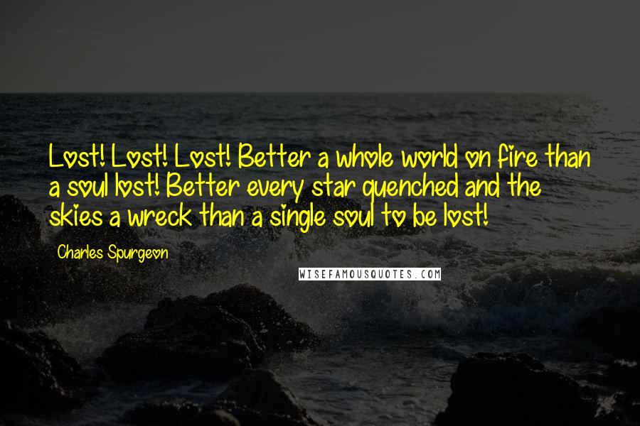 Charles Spurgeon Quotes: Lost! Lost! Lost! Better a whole world on fire than a soul lost! Better every star quenched and the skies a wreck than a single soul to be lost!