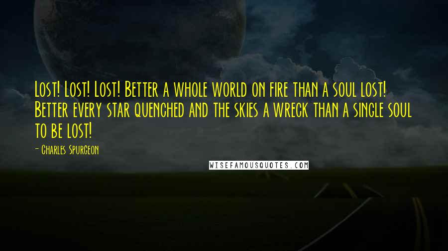 Charles Spurgeon Quotes: Lost! Lost! Lost! Better a whole world on fire than a soul lost! Better every star quenched and the skies a wreck than a single soul to be lost!