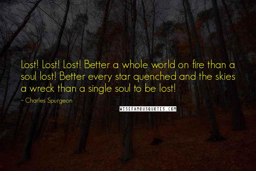 Charles Spurgeon Quotes: Lost! Lost! Lost! Better a whole world on fire than a soul lost! Better every star quenched and the skies a wreck than a single soul to be lost!