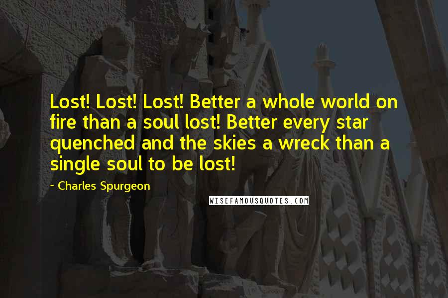 Charles Spurgeon Quotes: Lost! Lost! Lost! Better a whole world on fire than a soul lost! Better every star quenched and the skies a wreck than a single soul to be lost!