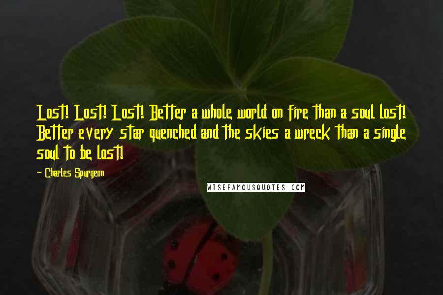 Charles Spurgeon Quotes: Lost! Lost! Lost! Better a whole world on fire than a soul lost! Better every star quenched and the skies a wreck than a single soul to be lost!