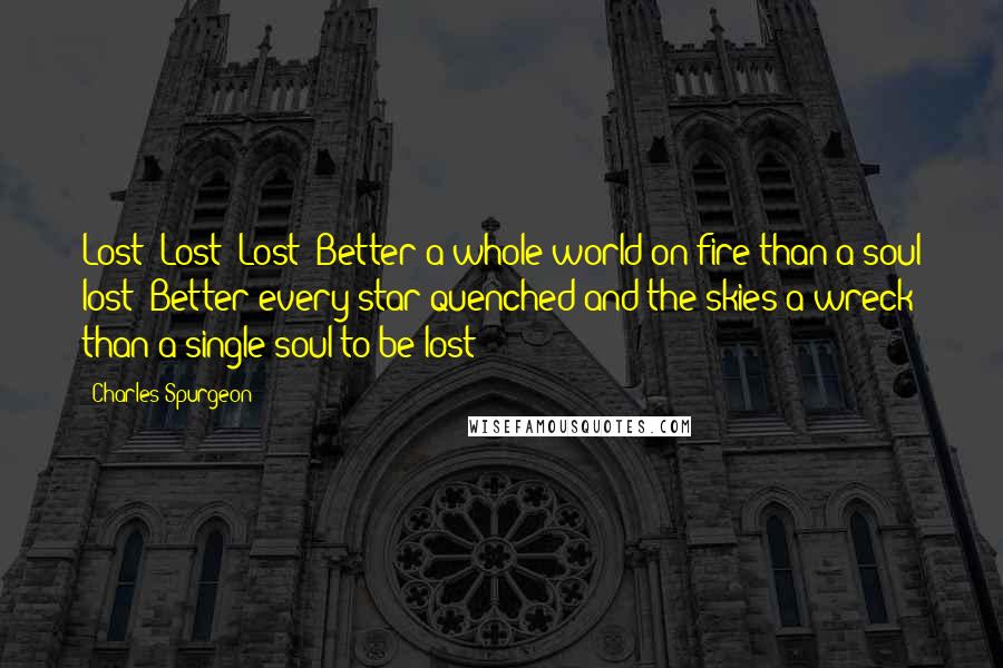 Charles Spurgeon Quotes: Lost! Lost! Lost! Better a whole world on fire than a soul lost! Better every star quenched and the skies a wreck than a single soul to be lost!