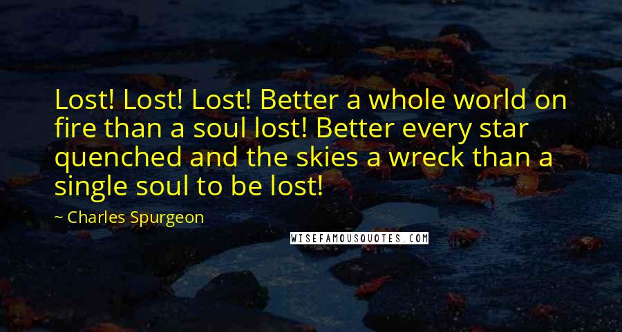 Charles Spurgeon Quotes: Lost! Lost! Lost! Better a whole world on fire than a soul lost! Better every star quenched and the skies a wreck than a single soul to be lost!