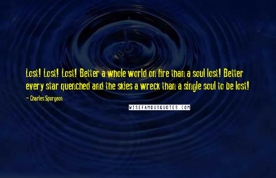 Charles Spurgeon Quotes: Lost! Lost! Lost! Better a whole world on fire than a soul lost! Better every star quenched and the skies a wreck than a single soul to be lost!