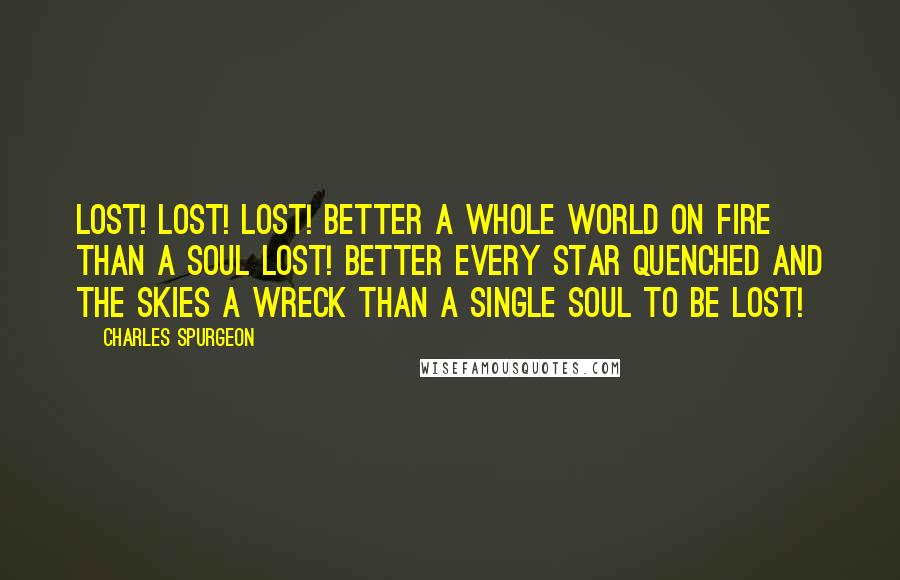 Charles Spurgeon Quotes: Lost! Lost! Lost! Better a whole world on fire than a soul lost! Better every star quenched and the skies a wreck than a single soul to be lost!