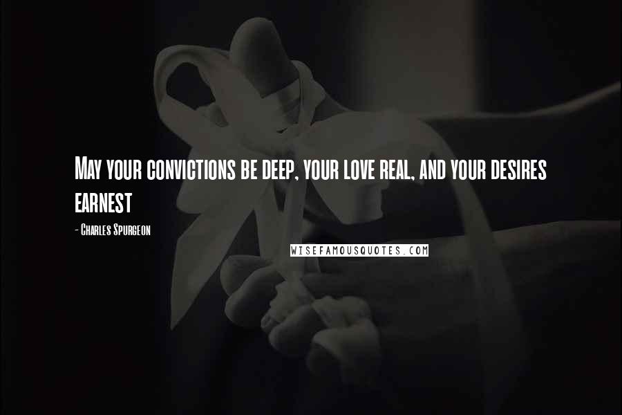 Charles Spurgeon Quotes: May your convictions be deep, your love real, and your desires earnest