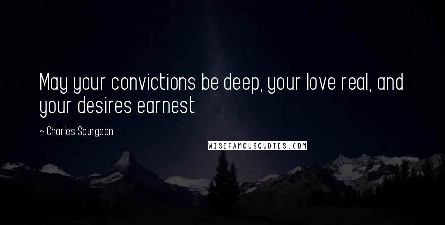 Charles Spurgeon Quotes: May your convictions be deep, your love real, and your desires earnest