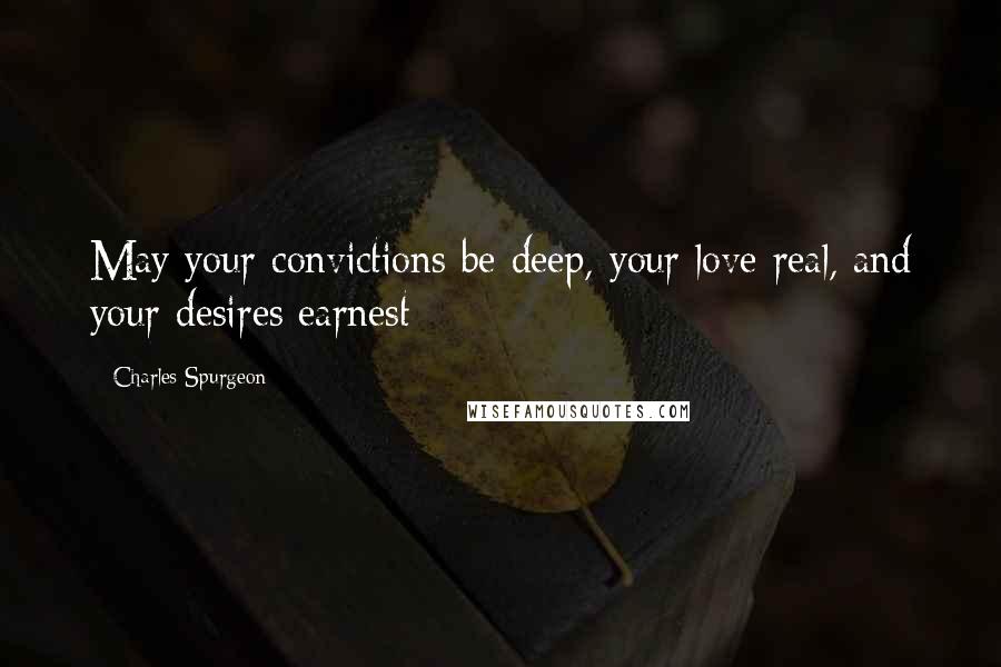 Charles Spurgeon Quotes: May your convictions be deep, your love real, and your desires earnest