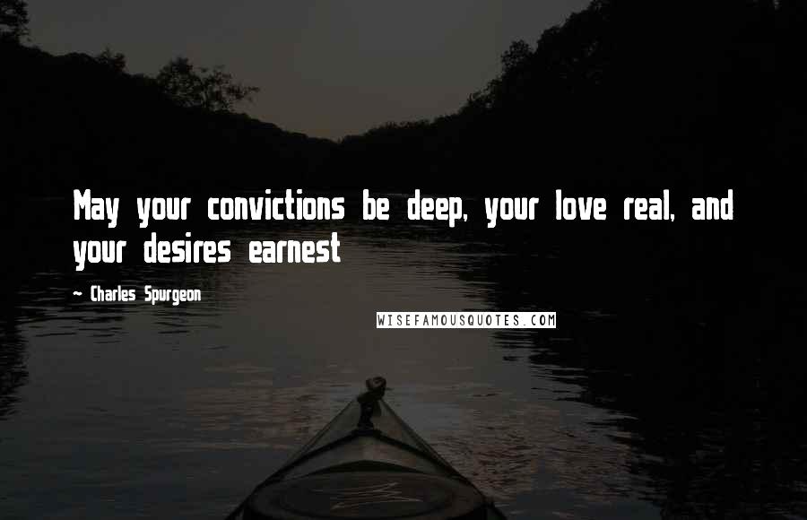 Charles Spurgeon Quotes: May your convictions be deep, your love real, and your desires earnest