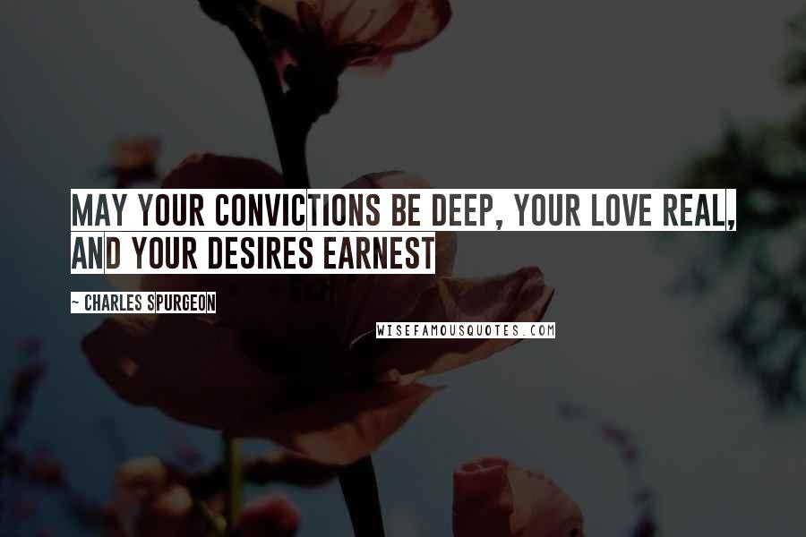Charles Spurgeon Quotes: May your convictions be deep, your love real, and your desires earnest