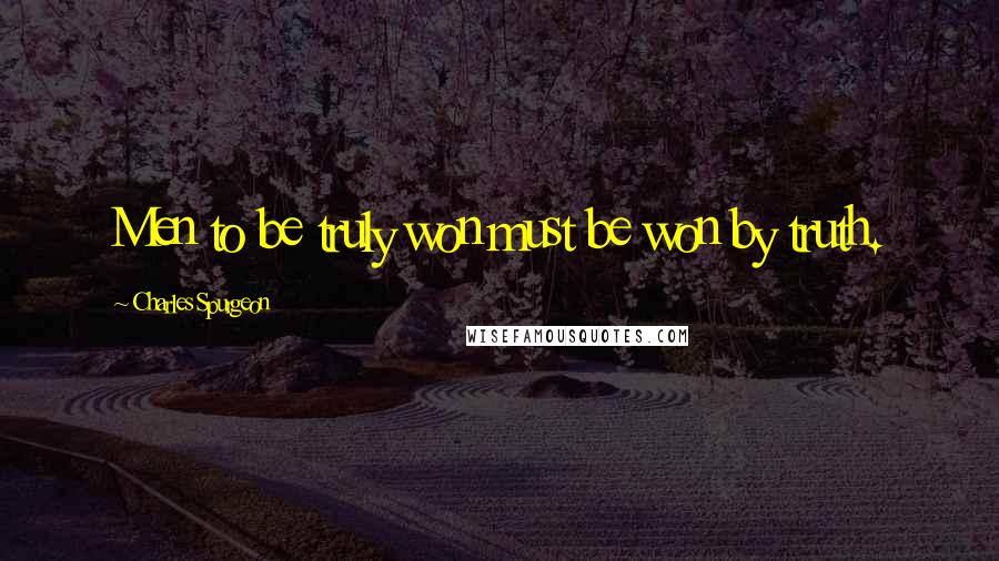 Charles Spurgeon Quotes: Men to be truly won must be won by truth.