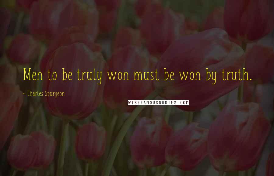 Charles Spurgeon Quotes: Men to be truly won must be won by truth.