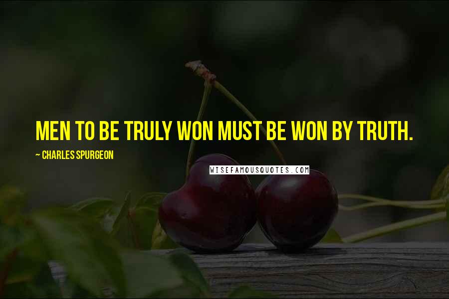 Charles Spurgeon Quotes: Men to be truly won must be won by truth.