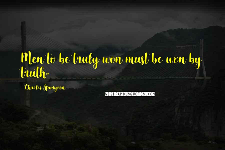 Charles Spurgeon Quotes: Men to be truly won must be won by truth.