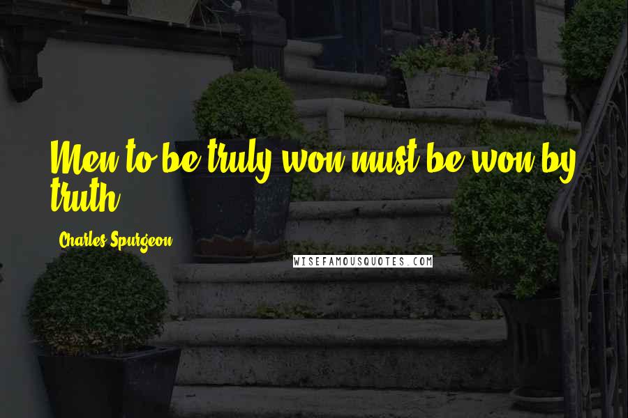 Charles Spurgeon Quotes: Men to be truly won must be won by truth.