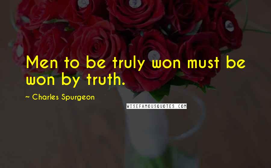 Charles Spurgeon Quotes: Men to be truly won must be won by truth.