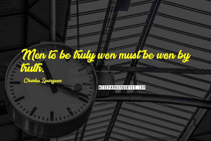 Charles Spurgeon Quotes: Men to be truly won must be won by truth.