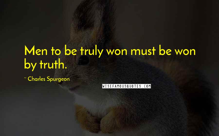 Charles Spurgeon Quotes: Men to be truly won must be won by truth.