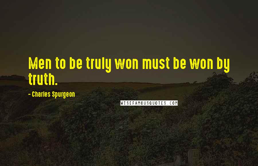 Charles Spurgeon Quotes: Men to be truly won must be won by truth.