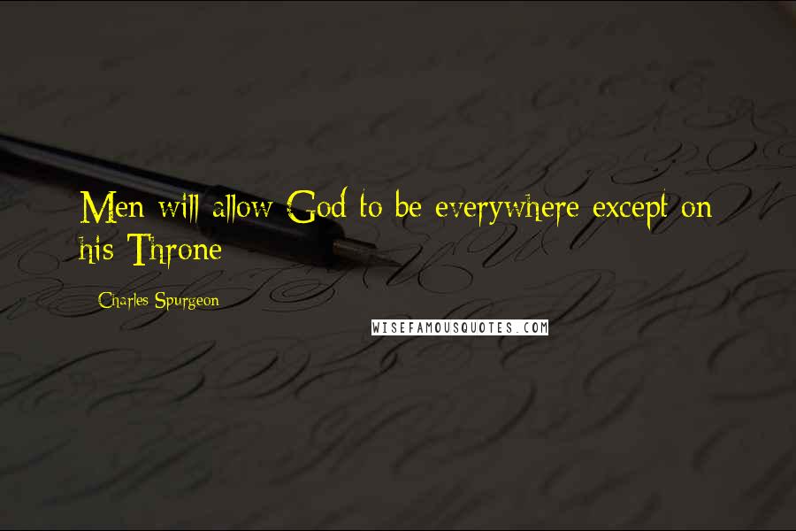 Charles Spurgeon Quotes: Men will allow God to be everywhere except on his Throne