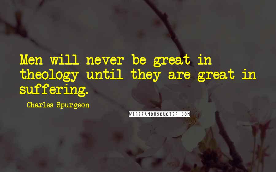 Charles Spurgeon Quotes: Men will never be great in theology until they are great in suffering.