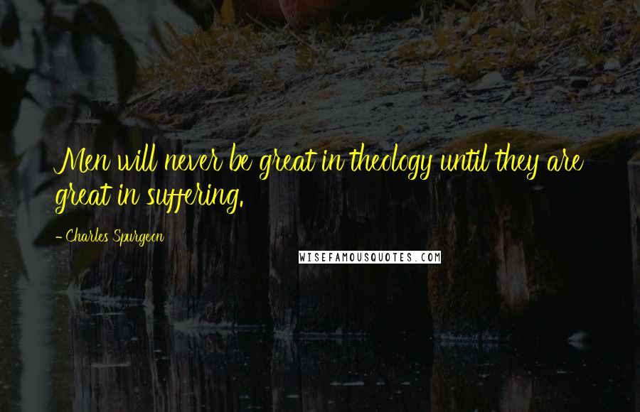 Charles Spurgeon Quotes: Men will never be great in theology until they are great in suffering.