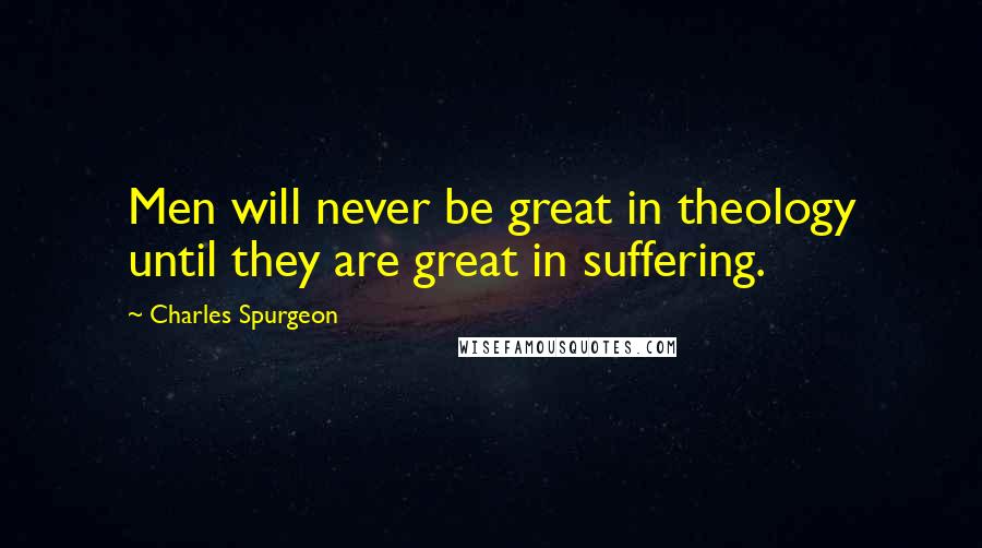 Charles Spurgeon Quotes: Men will never be great in theology until they are great in suffering.