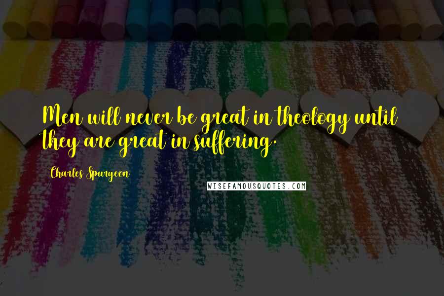 Charles Spurgeon Quotes: Men will never be great in theology until they are great in suffering.