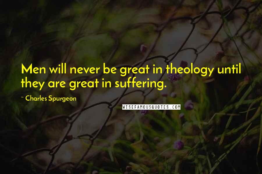 Charles Spurgeon Quotes: Men will never be great in theology until they are great in suffering.