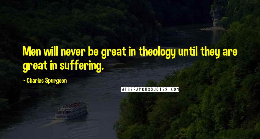 Charles Spurgeon Quotes: Men will never be great in theology until they are great in suffering.