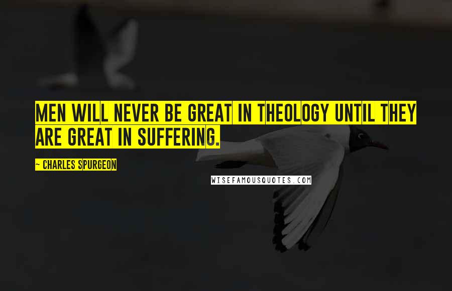 Charles Spurgeon Quotes: Men will never be great in theology until they are great in suffering.