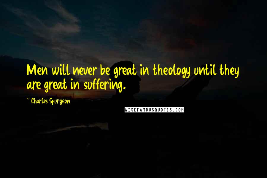 Charles Spurgeon Quotes: Men will never be great in theology until they are great in suffering.