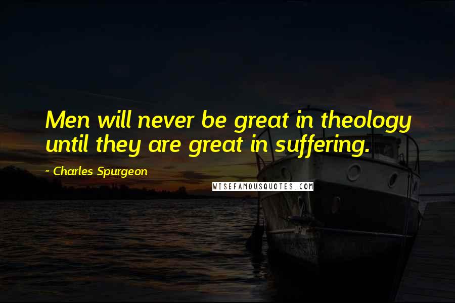 Charles Spurgeon Quotes: Men will never be great in theology until they are great in suffering.