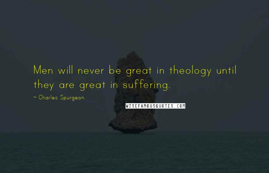 Charles Spurgeon Quotes: Men will never be great in theology until they are great in suffering.