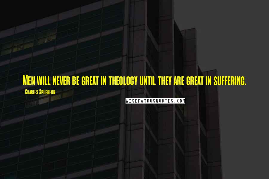 Charles Spurgeon Quotes: Men will never be great in theology until they are great in suffering.