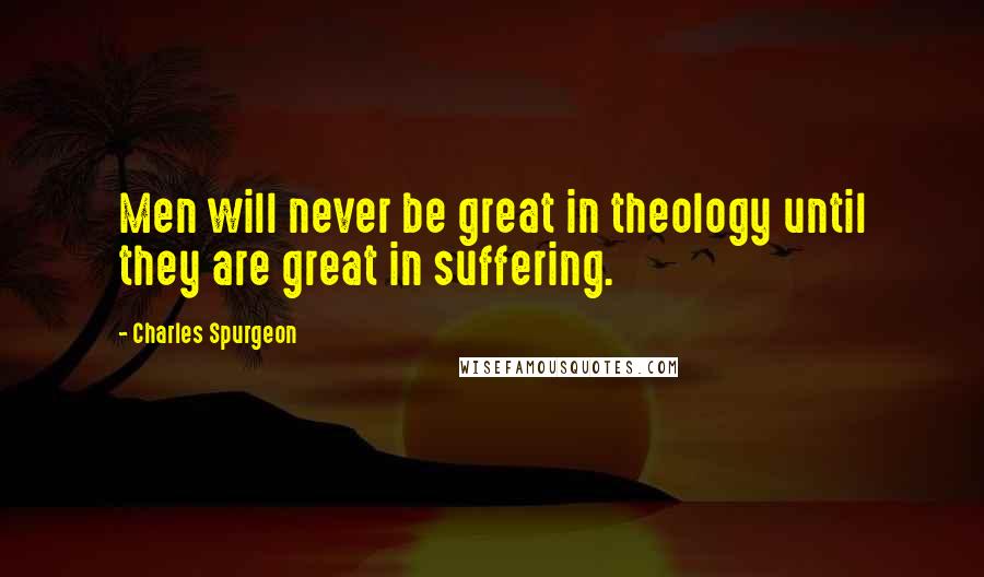 Charles Spurgeon Quotes: Men will never be great in theology until they are great in suffering.