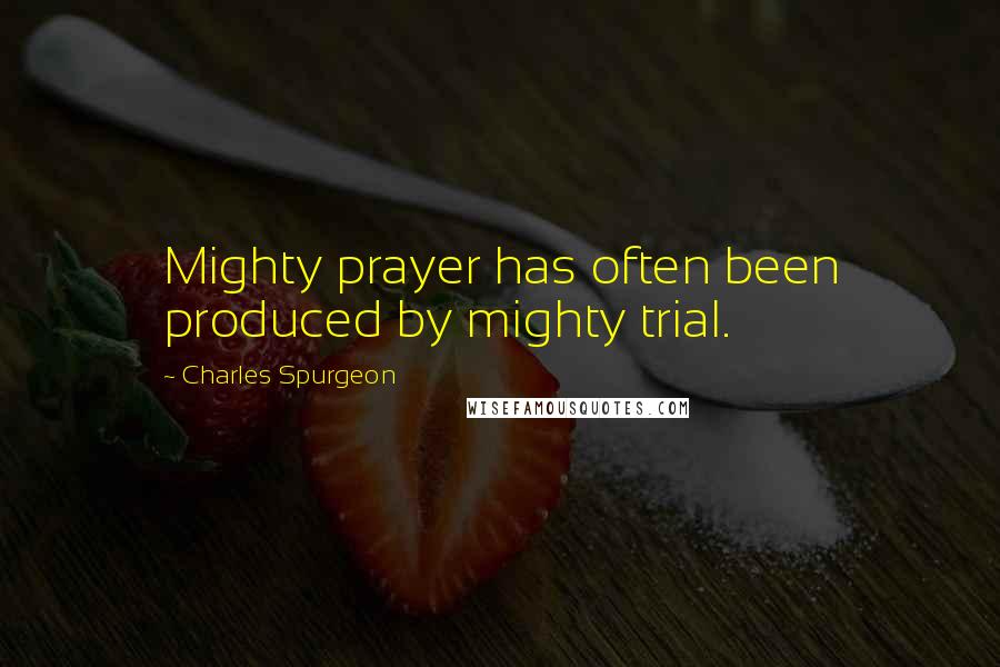 Charles Spurgeon Quotes: Mighty prayer has often been produced by mighty trial.