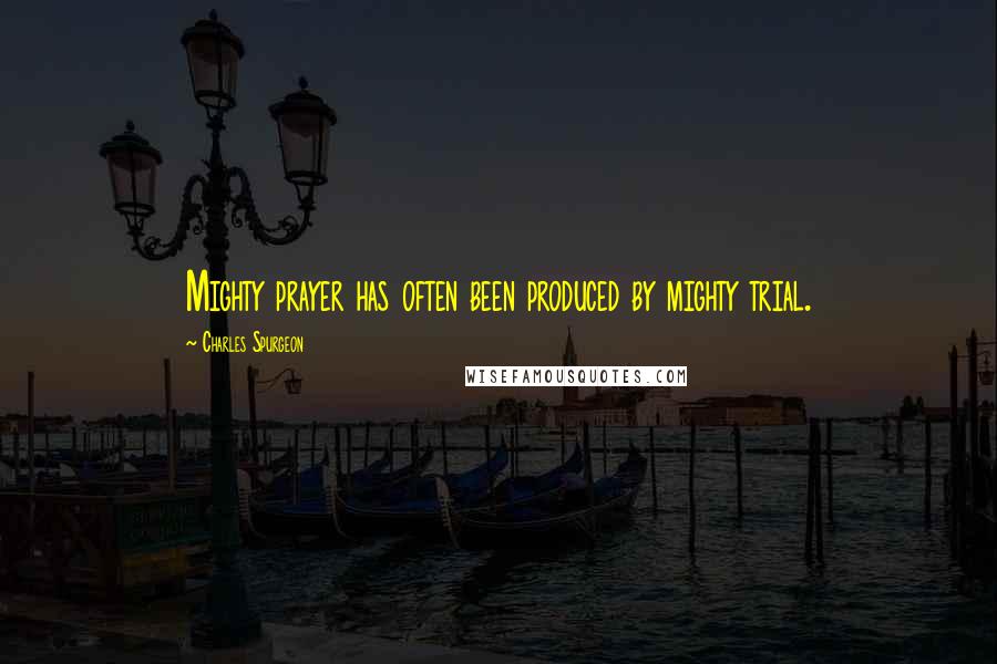 Charles Spurgeon Quotes: Mighty prayer has often been produced by mighty trial.