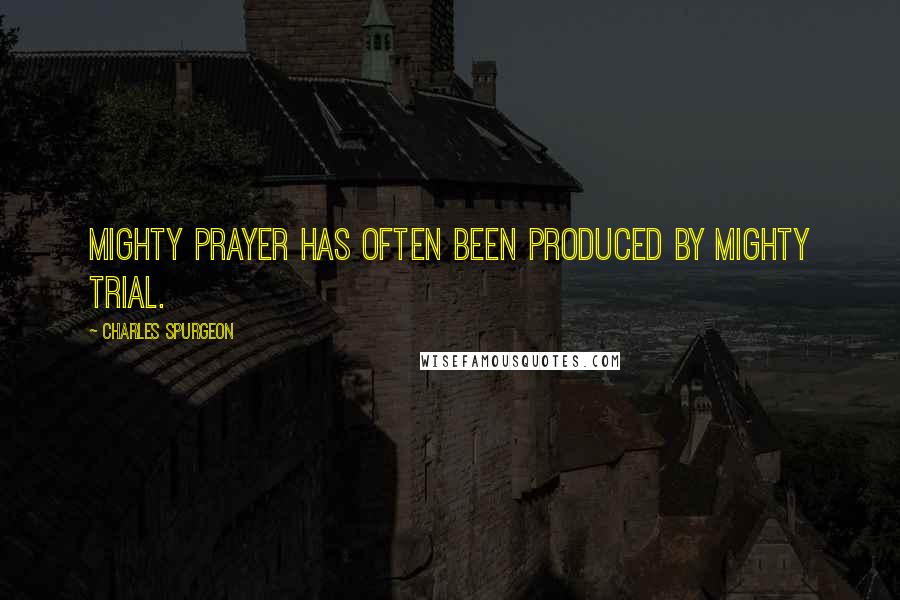 Charles Spurgeon Quotes: Mighty prayer has often been produced by mighty trial.