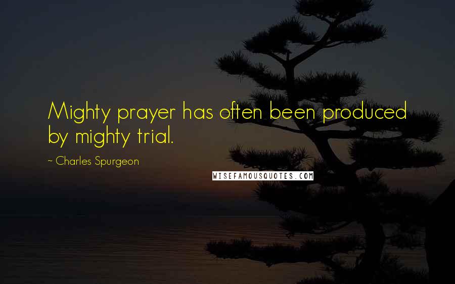 Charles Spurgeon Quotes: Mighty prayer has often been produced by mighty trial.