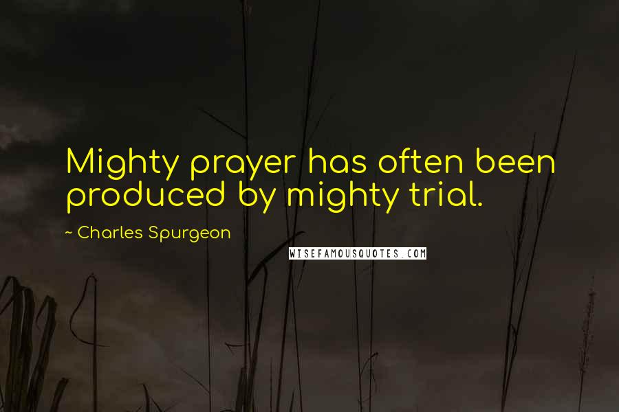 Charles Spurgeon Quotes: Mighty prayer has often been produced by mighty trial.