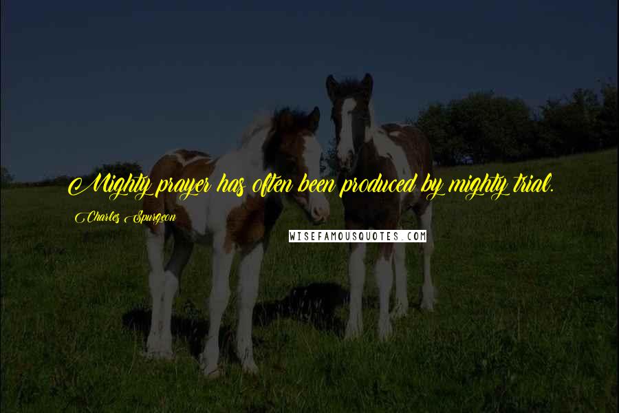 Charles Spurgeon Quotes: Mighty prayer has often been produced by mighty trial.