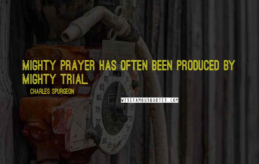 Charles Spurgeon Quotes: Mighty prayer has often been produced by mighty trial.