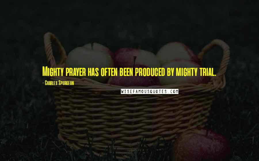 Charles Spurgeon Quotes: Mighty prayer has often been produced by mighty trial.