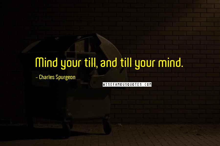 Charles Spurgeon Quotes: Mind your till, and till your mind.