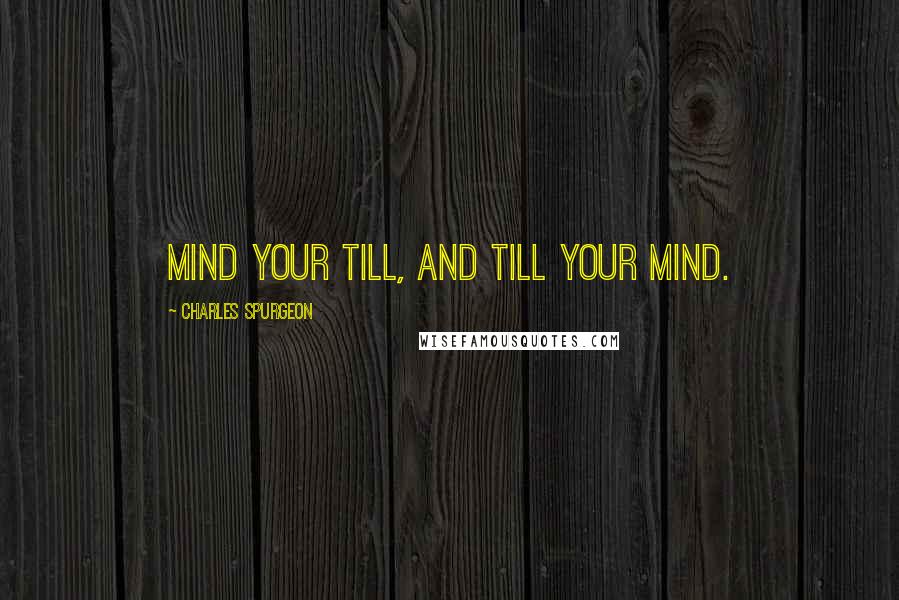 Charles Spurgeon Quotes: Mind your till, and till your mind.