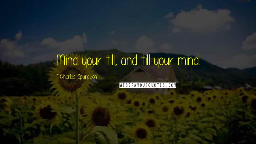 Charles Spurgeon Quotes: Mind your till, and till your mind.