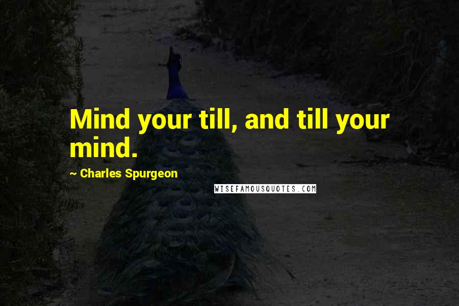 Charles Spurgeon Quotes: Mind your till, and till your mind.